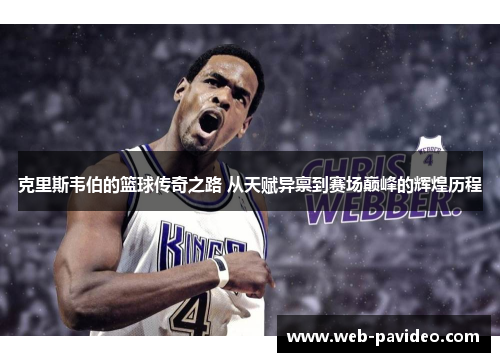 克里斯韦伯的篮球传奇之路 从天赋异禀到赛场巅峰的辉煌历程 克里斯韦伯的篮球传奇之路 从天赋异禀到赛场巅峰的辉煌历程