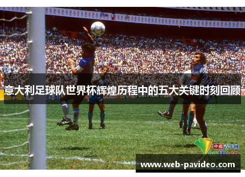 意大利足球队世界杯辉煌历程中的五大关键时刻回顾