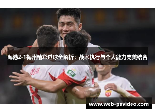 海港2-1梅州精彩进球全解析:战术执行与个人能力完美结合 海港2-1梅州精彩进球全解析:战术执行与个人能力完美结合