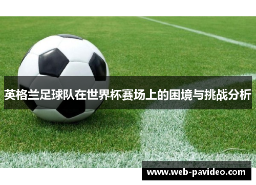 英格兰足球队在世界杯赛场上的困境与挑战分析