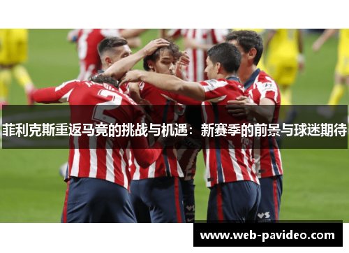 菲利克斯重返马竞的挑战与机遇：新赛季的前景与球迷期待