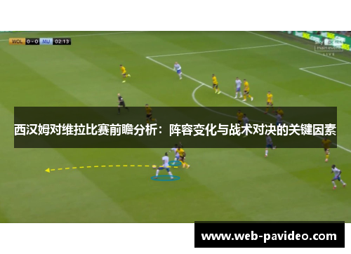 西汉姆对维拉比赛前瞻分析:阵容变化与战术对决的关键因素 西汉姆对维拉比赛前瞻分析:阵容变化与战术对决的关键因素