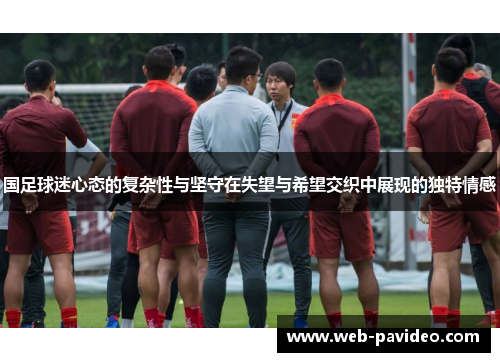 国足球迷心态的复杂性与坚守在失望与希望交织中展现的独特情感