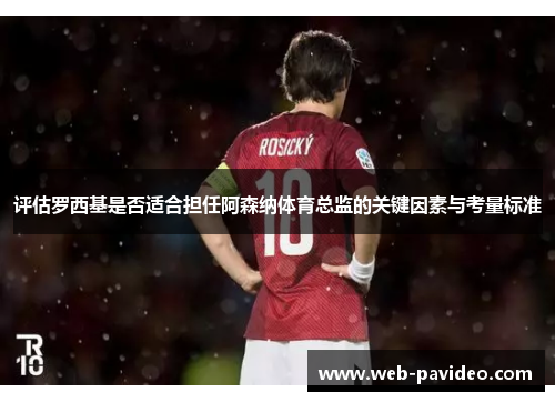 评估罗西基是否适合担任阿森纳体育总监的关键因素与考量标准