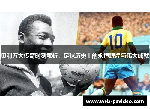 贝利五大传奇时刻解析：足球历史上的永恒辉煌与伟大成就