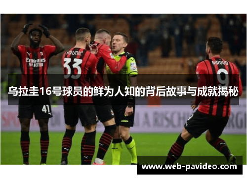 乌拉圭16号球员的鲜为人知的背后故事与成就揭秘