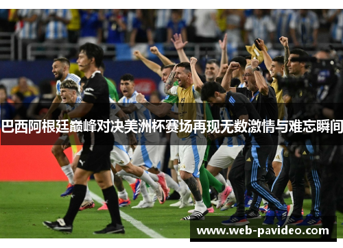 巴西阿根廷巅峰对决美洲杯赛场再现无数激情与难忘瞬间 巴西阿根廷巅峰对决美洲杯赛场再现无数激情与难忘瞬间