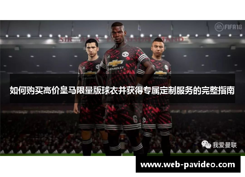 如何购买高价皇马限量版球衣并获得专属定制服务的完整指南