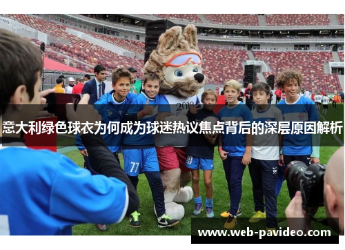 意大利绿色球衣为何成为球迷热议焦点背后的深层原因解析 意大利绿色球衣为何成为球迷热议焦点背后的深层原因解析