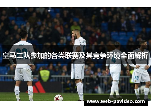 皇马二队参加的各类联赛及其竞争环境全面解析 皇马二队参加的各类联赛及其竞争环境全面解析