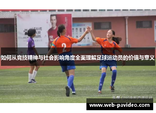 如何从竞技精神与社会影响角度全面理解足球运动员的价值与意义 如何从竞技精神与社会影响角度全面理解足球运动员的价值与意义