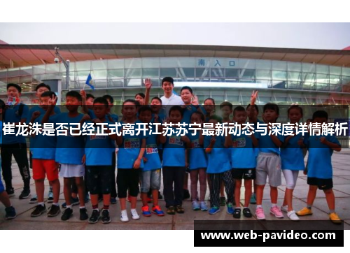 崔龙洙是否已经正式离开江苏苏宁最新动态与深度详情解析