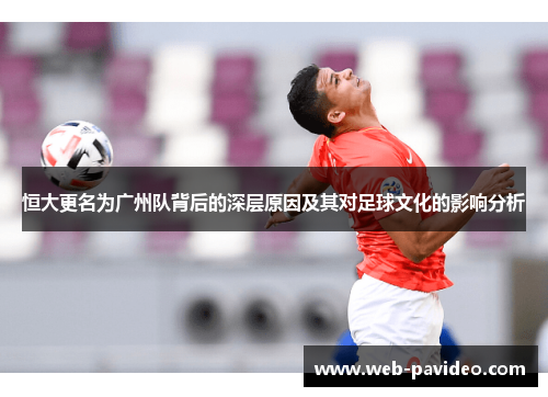恒大更名为广州队背后的深层原因及其对足球文化的影响分析