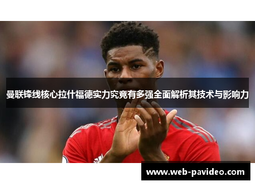 曼联锋线核心拉什福德实力究竟有多强全面解析其技术与影响力
