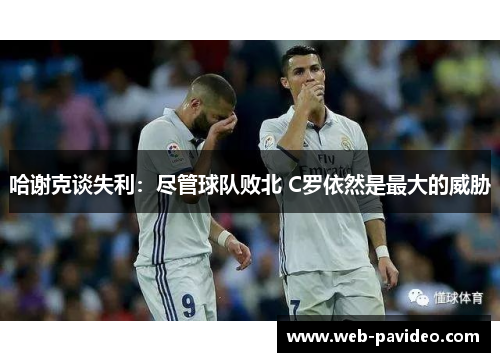 哈谢克谈失利:尽管球队败北 C罗依然是最大的威胁 哈谢克谈失利:尽管球队败北 C罗依然是最大的威胁