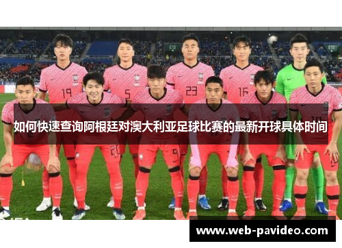如何快速查询阿根廷对澳大利亚足球比赛的最新开球具体时间 如何快速查询阿根廷对澳大利亚足球比赛的最新开球具体时间