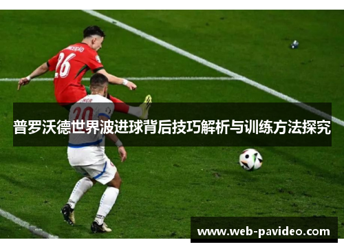普罗沃德世界波进球背后技巧解析与训练方法探究 普罗沃德世界波进球背后技巧解析与训练方法探究