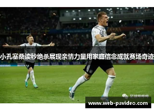 小孔塞桑读秒绝杀展现亲情力量用家庭信念成就赛场奇迹 小孔塞桑读秒绝杀展现亲情力量用家庭信念成就赛场奇迹