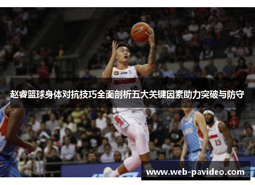 赵睿篮球身体对抗技巧全面剖析五大关键因素助力突破与防守 赵睿篮球身体对抗技巧全面剖析五大关键因素助力突破与防守