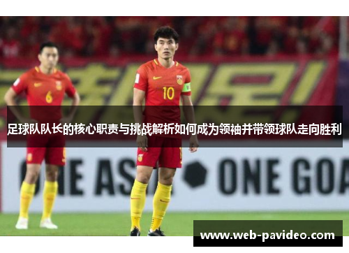 足球队队长的核心职责与挑战解析如何成为领袖并带领球队走向胜利