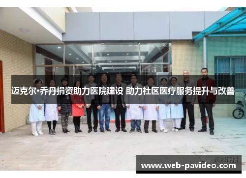 迈克尔·乔丹捐资助力医院建设 助力社区医疗服务提升与改善