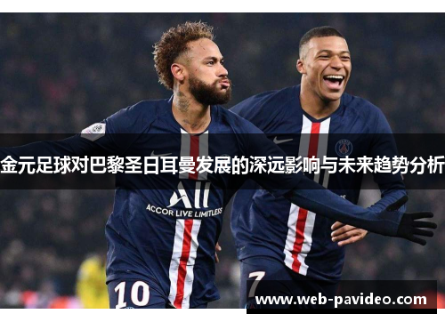 金元足球对巴黎圣日耳曼发展的深远影响与未来趋势分析 金元足球对巴黎圣日耳曼发展的深远影响与未来趋势分析