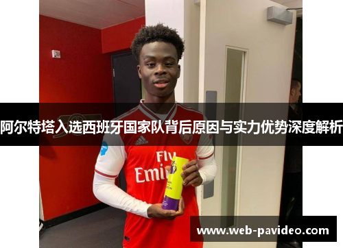 阿尔特塔入选西班牙国家队背后原因与实力优势深度解析