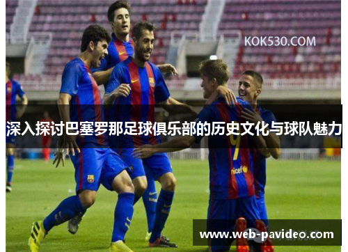 深入探讨巴塞罗那足球俱乐部的历史文化与球队魅力