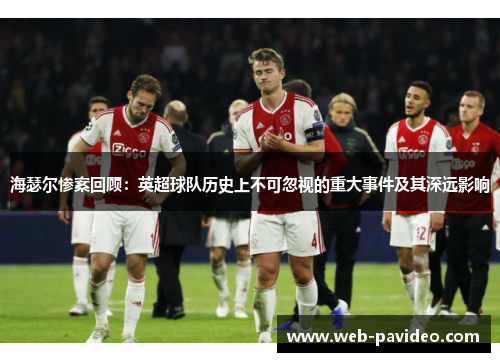 海瑟尔惨案回顾:英超球队历史上不可忽视的重大事件及其深远影响 海瑟尔惨案回顾:英超球队历史上不可忽视的重大事件及其深远影响