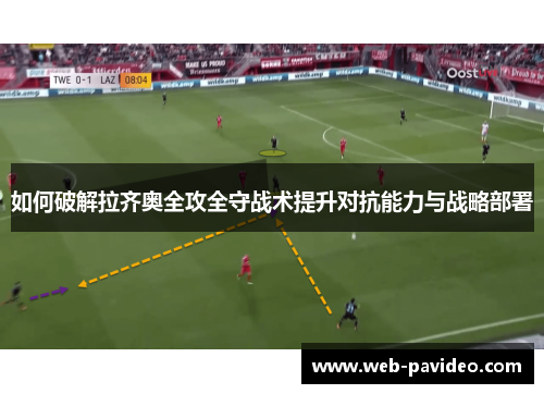 如何破解拉齐奥全攻全守战术提升对抗能力与战略部署 如何破解拉齐奥全攻全守战术提升对抗能力与战略部署