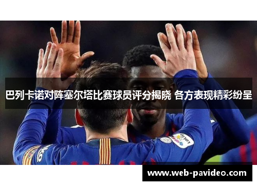 巴列卡诺对阵塞尔塔比赛球员评分揭晓 各方表现精彩纷呈