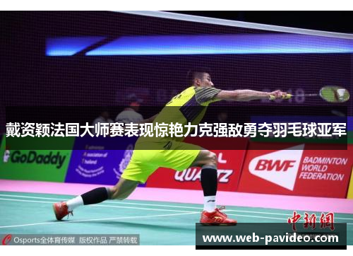 戴资颖法国大师赛表现惊艳力克强敌勇夺羽毛球亚军