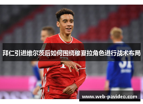 拜仁引进维尔茨后如何围绕穆夏拉角色进行战术布局