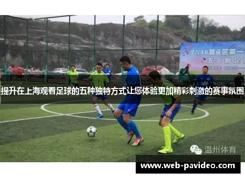 提升在上海观看足球的五种独特方式让您体验更加精彩刺激的赛事氛围 提升在上海观看足球的五种独特方式让您体验更加精彩刺激的赛事氛围