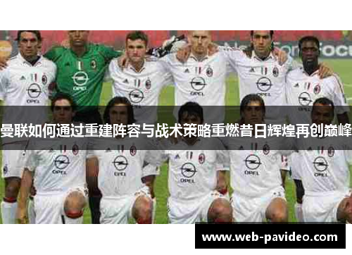 曼联如何通过重建阵容与战术策略重燃昔日辉煌再创巅峰 曼联如何通过重建阵容与战术策略重燃昔日辉煌再创巅峰