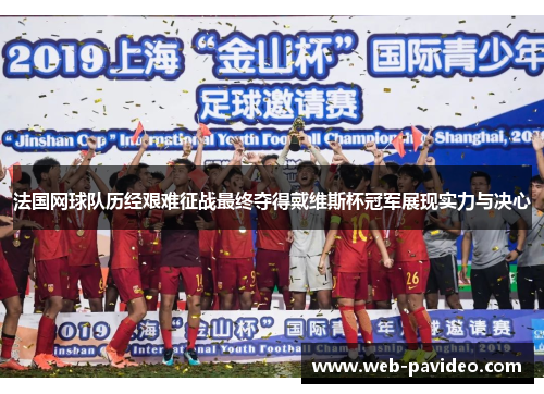 法国网球队历经艰难征战最终夺得戴维斯杯冠军展现实力与决心 法国网球队历经艰难征战最终夺得戴维斯杯冠军展现实力与决心