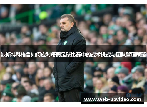 波斯特科格鲁如何应对每周足球比赛中的战术挑战与团队管理策略