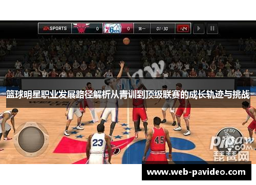 篮球明星职业发展路径解析从青训到顶级联赛的成长轨迹与挑战 篮球明星职业发展路径解析从青训到顶级联赛的成长轨迹与挑战