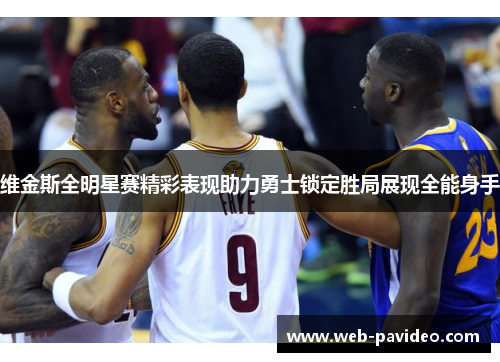 维金斯全明星赛精彩表现助力勇士锁定胜局展现全能身手 维金斯全明星赛精彩表现助力勇士锁定胜局展现全能身手