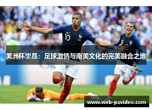 美洲杯里昂:足球激情与南美文化的完美融合之地 美洲杯里昂:足球激情与南美文化的完美融合之地