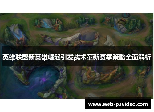 英雄联盟新英雄崛起引发战术革新赛季策略全面解析 英雄联盟新英雄崛起引发战术革新赛季策略全面解析