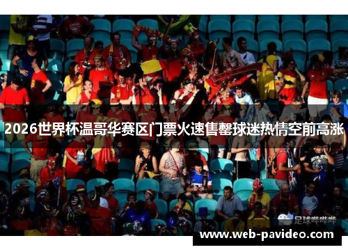 2026世界杯温哥华赛区门票火速售罄球迷热情空前高涨 2026世界杯温哥华赛区门票火速售罄球迷热情空前高涨