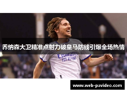 乔纳森大卫精准点射力破皇马防线引爆全场热情