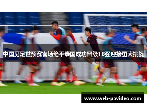 中国男足世预赛客场绝平泰国成功晋级18强迎接更大挑战