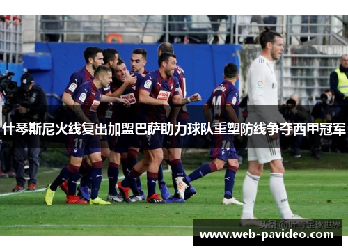 什琴斯尼火线复出加盟巴萨助力球队重塑防线争夺西甲冠军