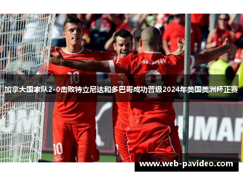 加拿大国家队2-0击败特立尼达和多巴哥成功晋级2024年美国美洲杯正赛 加拿大国家队2-0击败特立尼达和多巴哥成功晋级2024年美国美洲杯正赛