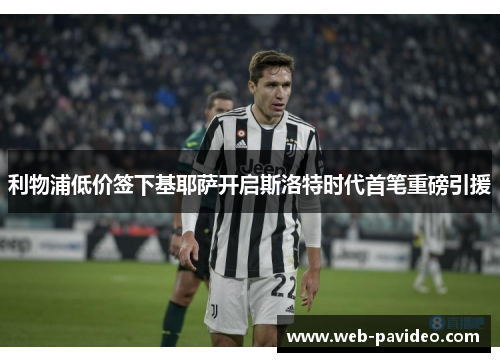 利物浦低价签下基耶萨开启斯洛特时代首笔重磅引援