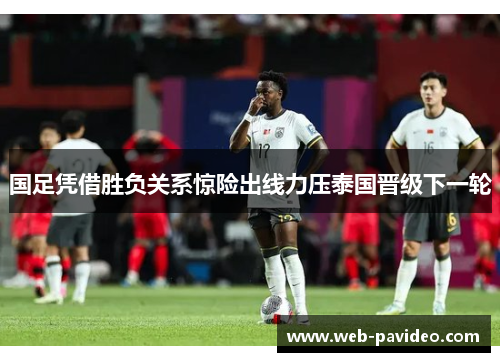 国足凭借胜负关系惊险出线力压泰国晋级下一轮