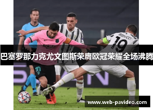 巴塞罗那力克尤文图斯荣膺欧冠荣耀全场沸腾 巴塞罗那力克尤文图斯荣膺欧冠荣耀全场沸腾