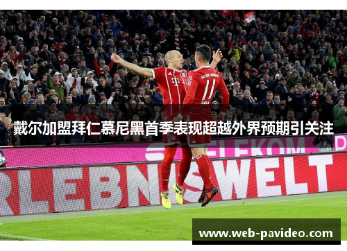 戴尔加盟拜仁慕尼黑首季表现超越外界预期引关注 戴尔加盟拜仁慕尼黑首季表现超越外界预期引关注